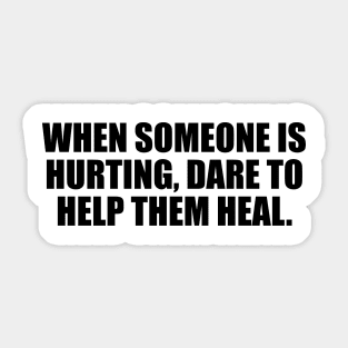 When someone is hurting, dare to help them heal Sticker